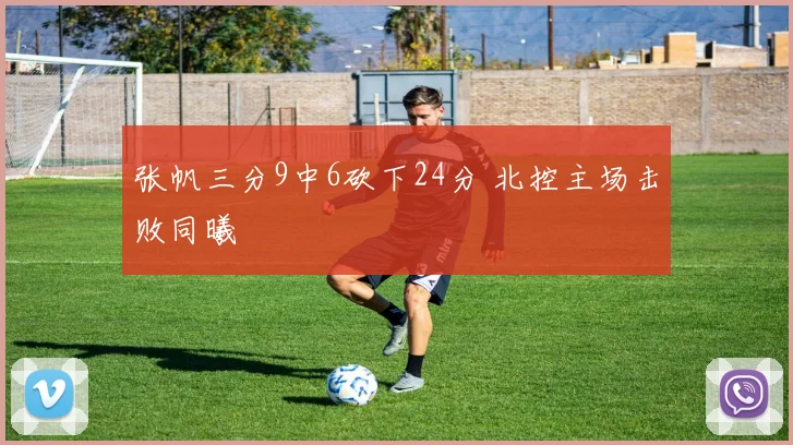 张帆三分9中6砍下24分 北控主场击败同曦
